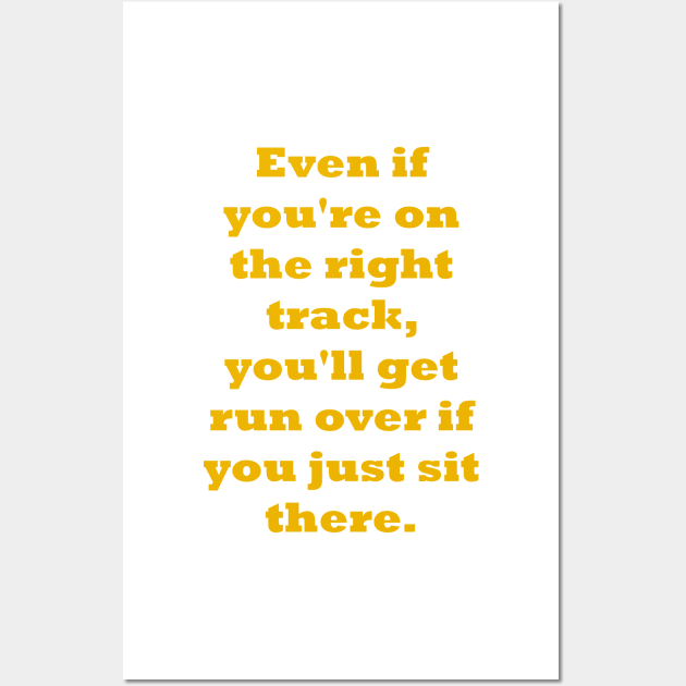 Even if you're on the right track, you'll get run over if you just sit there Wall Art by fantastic-designs